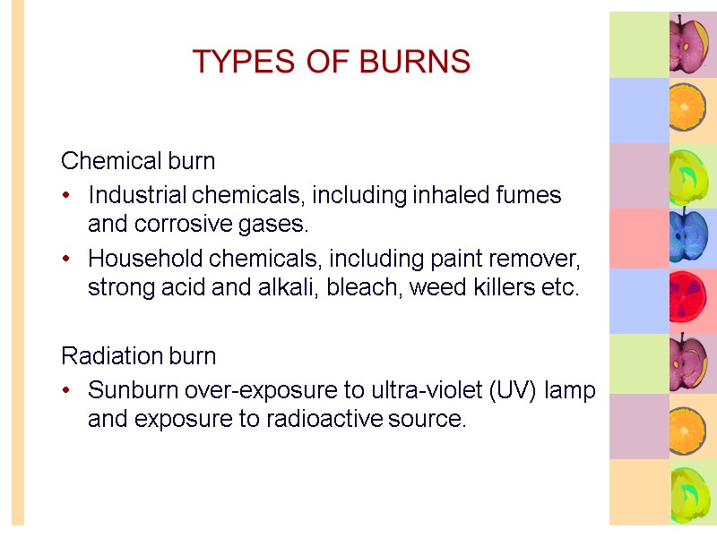 TYPES OF BURNS Chemical burn Industrial chemicals, including inhaled fumes and corrosive gases. Household